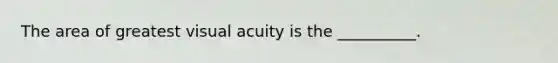 The area of greatest visual acuity is the __________.