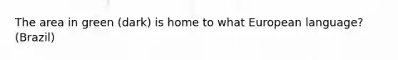 The area in green (dark) is home to what European language?(Brazil)
