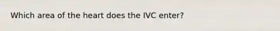 Which area of the heart does the IVC enter?