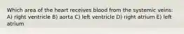 Which area of the heart receives blood from the systemic veins: A) right ventricle B) aorta C) left ventricle D) right atrium E) left atrium