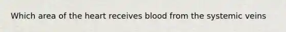 Which area of the heart receives blood from the systemic veins