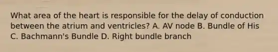 What area of <a href='https://www.questionai.com/knowledge/kya8ocqc6o-the-heart' class='anchor-knowledge'>the heart</a> is responsible for the delay of conduction between the atrium and ventricles? A. AV node B. Bundle of His C. Bachmann's Bundle D. Right bundle branch