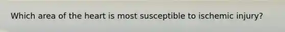 Which area of the heart is most susceptible to ischemic injury?