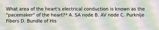 What area of the heart's electrical conduction is known as the "pacemaker" of the heart?* A. SA node B. AV node C. Purknije Fibers D. Bundle of His