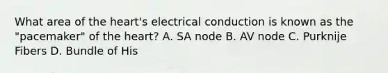 What area of the heart's electrical conduction is known as the "pacemaker" of the heart? A. SA node B. AV node C. Purknije Fibers D. Bundle of His