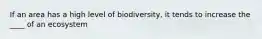 If an area has a high level of biodiversity, it tends to increase the ____ of an ecosystem