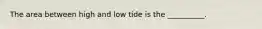 The area between high and low tide is the __________.