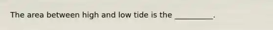 The area between high and low tide is the __________.