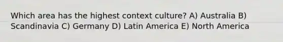 Which area has the highest context culture? A) Australia B) Scandinavia C) Germany D) Latin America E) North America