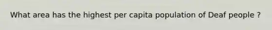 What area has the highest per capita population of Deaf people ?