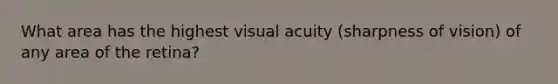 What area has the highest visual acuity (sharpness of vision) of any area of the retina?