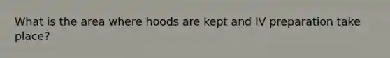 What is the area where hoods are kept and IV preparation take place?