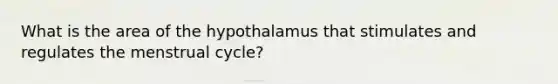 What is the area of the hypothalamus that stimulates and regulates the menstrual cycle?