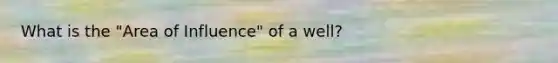 What is the "Area of Influence" of a well?