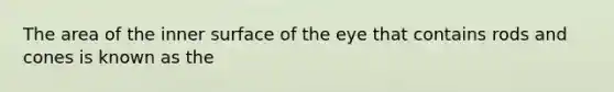 The area of the inner surface of the eye that contains rods and cones is known as the