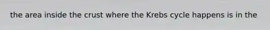 the area inside the crust where the Krebs cycle happens is in the