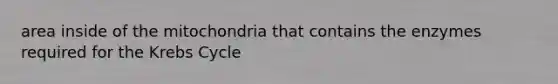 area inside of the mitochondria that contains the enzymes required for the <a href='https://www.questionai.com/knowledge/kqfW58SNl2-krebs-cycle' class='anchor-knowledge'>krebs cycle</a>