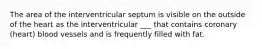The area of the interventricular septum is visible on the outside of the heart as the interventricular ___ that contains coronary (heart) blood vessels and is frequently filled with fat.