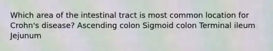 Which area of the intestinal tract is most common location for Crohn's disease? Ascending colon Sigmoid colon Terminal ileum Jejunum