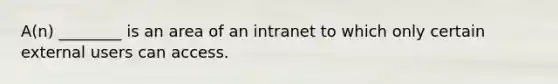 A(n) ________ is an area of an intranet to which only certain external users can access.