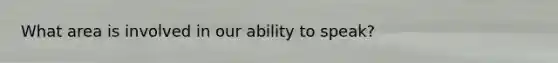 What area is involved in our ability to speak?