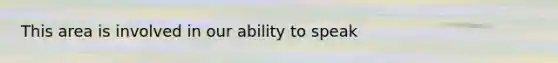 This area is involved in our ability to speak