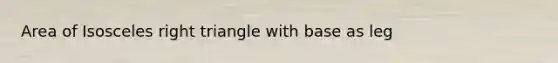 Area of Isosceles right triangle with base as leg