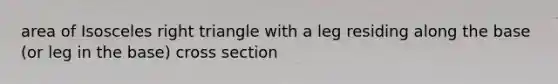 area of <a href='https://www.questionai.com/knowledge/kCjcUtfkbh-isosceles-right-triangle' class='anchor-knowledge'>isosceles right triangle</a> with a leg residing along the base (or leg in the base) cross section