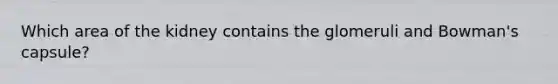 Which area of the kidney contains the glomeruli and Bowman's capsule?