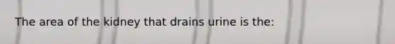 The area of the kidney that drains urine is the: