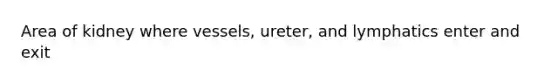 Area of kidney where vessels, ureter, and lymphatics enter and exit