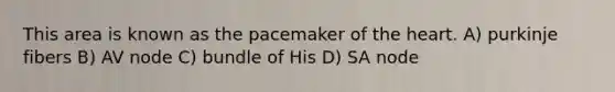 This area is known as the pacemaker of <a href='https://www.questionai.com/knowledge/kya8ocqc6o-the-heart' class='anchor-knowledge'>the heart</a>. A) purkinje fibers B) AV node C) bundle of His D) SA node