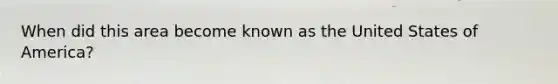 When did this area become known as the United States of America?