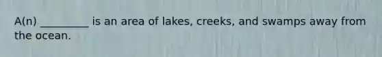 A(n) _________ is an area of lakes, creeks, and swamps away from the ocean.