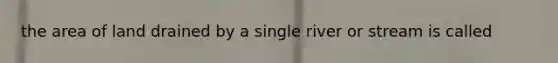 the area of land drained by a single river or stream is called