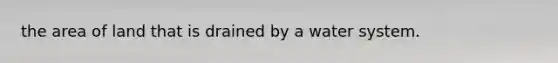the area of land that is drained by a water system.