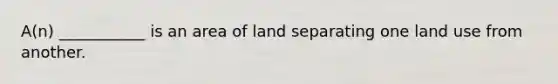 A(n) ___________ is an area of land separating one land use from another.