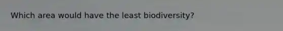 Which area would have the least biodiversity?