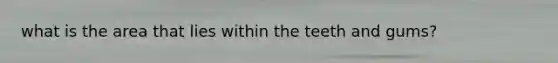 what is the area that lies within the teeth and gums?