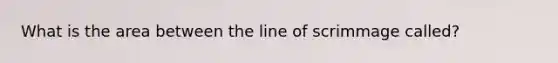 What is the area between the line of scrimmage called?