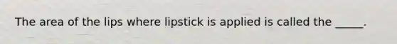 The area of the lips where lipstick is applied is called the _____.