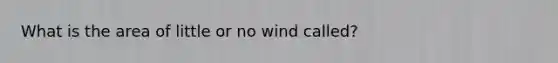 What is the area of little or no wind called?