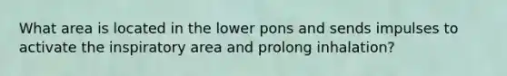 What area is located in the lower pons and sends impulses to activate the inspiratory area and prolong inhalation?