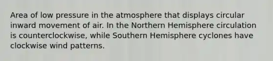 Area of low <a href='https://www.questionai.com/knowledge/kK86ly8sD0-pressure-in-the-atmosphere' class='anchor-knowledge'>pressure in the atmosphere</a> that displays circular inward movement of air. In the Northern Hemisphere circulation is counterclockwise, while Southern Hemisphere cyclones have clockwise wind patterns.