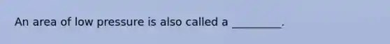 An area of low pressure is also called a _________.