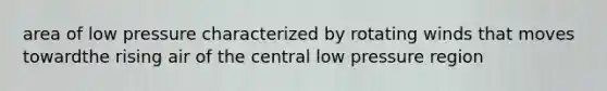 area of low pressure characterized by rotating winds that moves towardthe rising air of the central low pressure region