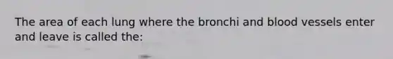 The area of each lung where the bronchi and blood vessels enter and leave is called the: