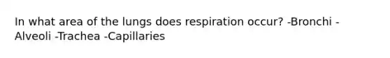 In what area of the lungs does respiration occur? -Bronchi -Alveoli -Trachea -Capillaries