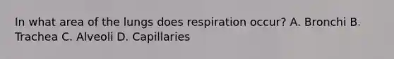 In what area of the lungs does respiration occur? A. Bronchi B. Trachea C. Alveoli D. Capillaries