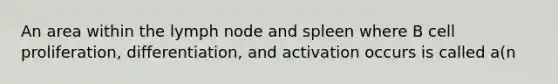 An area within the lymph node and spleen where B cell proliferation, differentiation, and activation occurs is called a(n